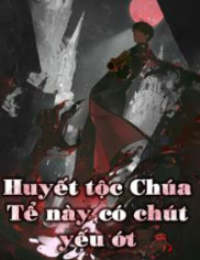 Huyết Tộc Chúa Tể Này Có Chút Yếu Ớt - Trần Bằng (FULL)