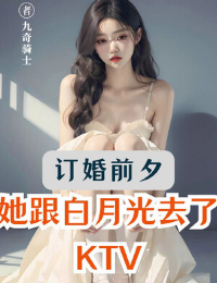 Đính Hôn Trước Giờ Nàng Cùng Bạch Nguyệt Quang Đi KTV