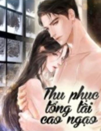 Thu Phục Tổng Tài Cao Ngạo - Đường Thi - Bạc Dạ