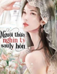 Người Thừa Kế Nghìn Tỷ Sau Ly Hôn - Thẩm Thanh Ngọc (full)