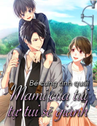 Bé cưng tinh quái – Mami của tui, tự tui sẽ giành (full) – Giang Tiêu Tiêu